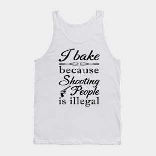 I BAKE BECAUSE SHOOTING PEOPLE IS ILLEGAL Tank Top